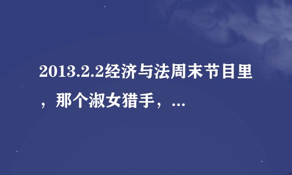 2013.2.2经济与法周末节目里，那个淑女猎手，杨甜甜是谁扮演的？