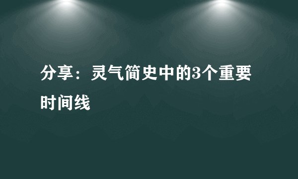 分享：灵气简史中的3个重要时间线