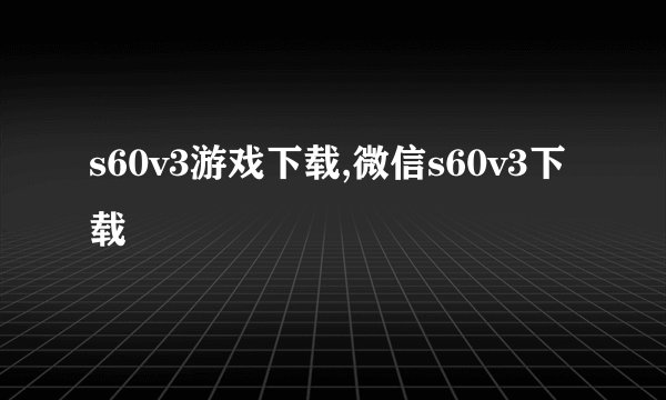 s60v3游戏下载,微信s60v3下载