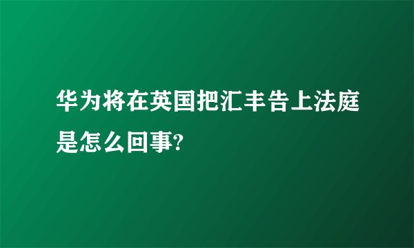 华为将在英国把汇丰告上法庭是怎么回事?