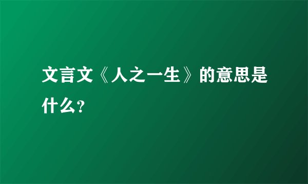 文言文《人之一生》的意思是什么?