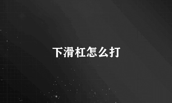 下滑杠怎么打