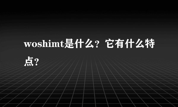 woshimt是什么？它有什么特点？