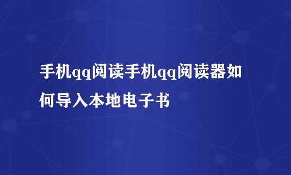 手机qq阅读手机qq阅读器如何导入本地电子书