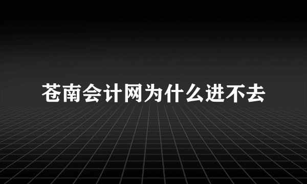 苍南会计网为什么进不去