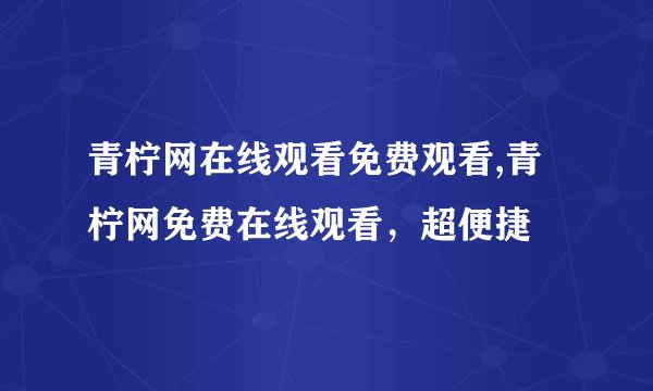 青柠网在线观看免费观看,青柠网免费在线观看，超便捷