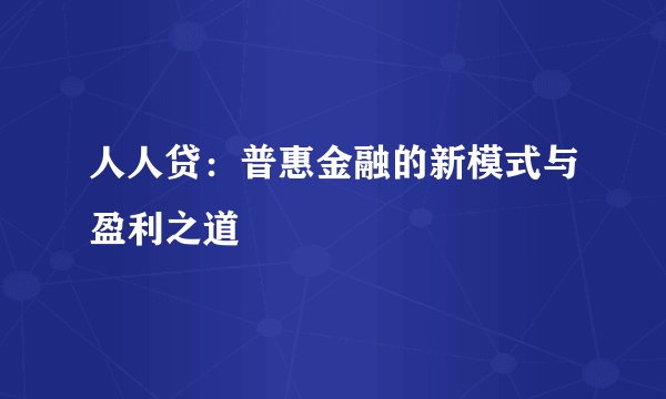 人人贷：普惠金融的新模式与盈利之道