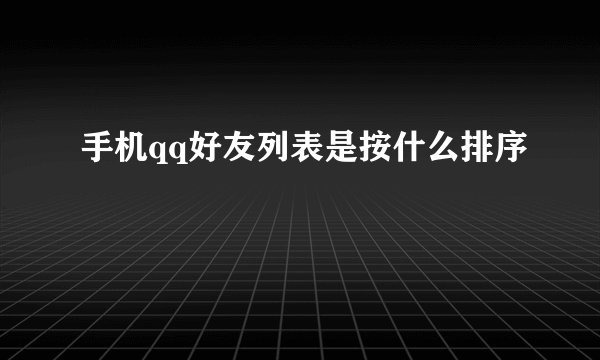 手机qq好友列表是按什么排序