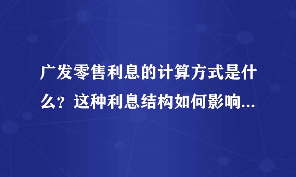广发零售利息的计算方式是什么?这种利息结构如何影响客户选择?