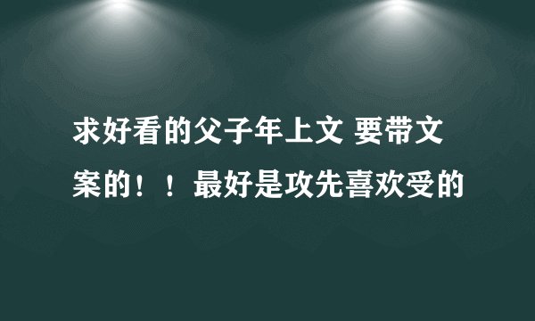 求好看的父子年上文 要带文案的！！最好是攻先喜欢受的
