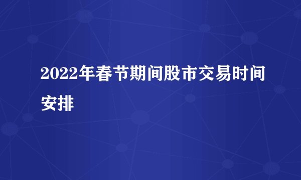 2022年春节期间股市交易时间安排