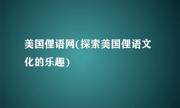 美国俚语网(探索美国俚语文化的乐趣)