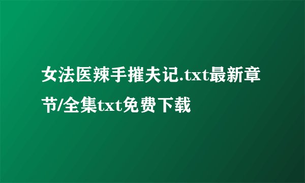 女法医辣手摧夫记.txt最新章节/全集txt免费下载
