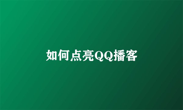 如何点亮QQ播客