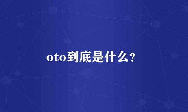 oto到底是什么?