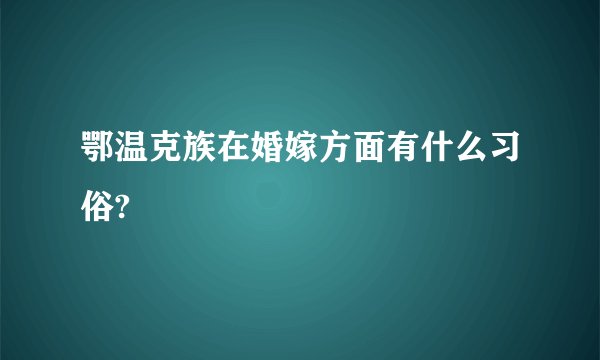鄂温克族在婚嫁方面有什么习俗?