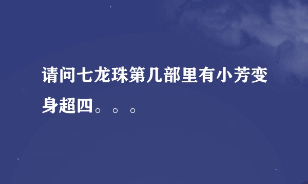 请问七龙珠第几部里有小芳变身超四。。。