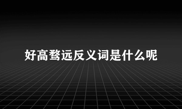 好高骛远反义词是什么呢