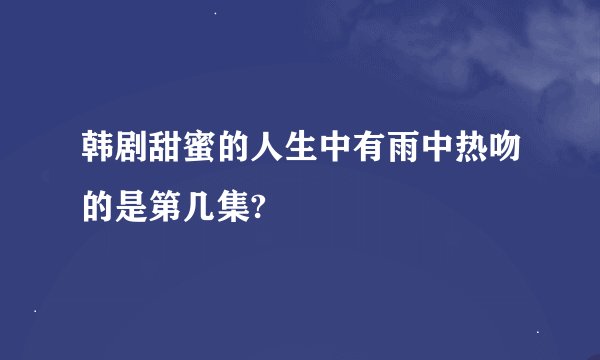 韩剧甜蜜的人生中有雨中热吻的是第几集?