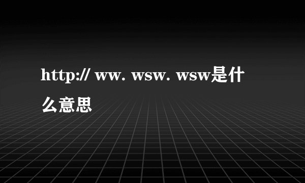 http:// ww. wsw. wsw是什么意思