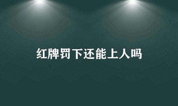 红牌罚下还能上人吗