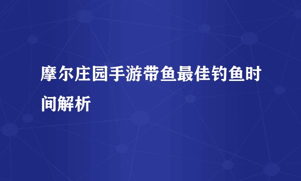 摩尔庄园手游带鱼最佳钓鱼时间解析