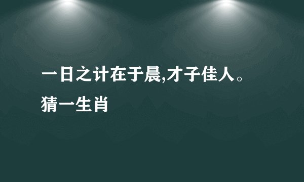 一日之计在于晨,才子佳人。猜一生肖