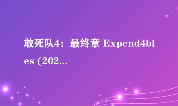 敢死队4：最终章 Expend4bles (2023)全集未删减高清版免费下载