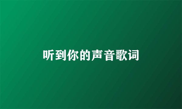 听到你的声音歌词