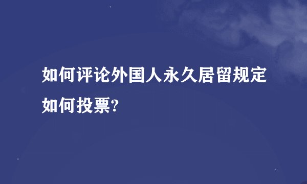 如何评论外国人永久居留规定如何投票?