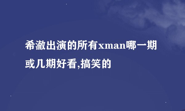希澈出演的所有xman哪一期或几期好看,搞笑的