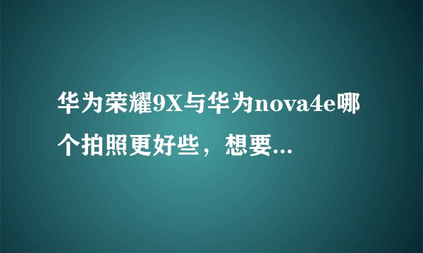 华为荣耀9X与华为nova4e哪个拍照更好些，想要直观的了解？