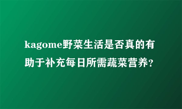 kagome野菜生活是否真的有助于补充每日所需蔬菜营养？