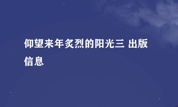 仰望来年炙烈的阳光三 出版信息