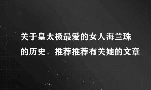 关于皇太极最爱的女人海兰珠的历史。推荐推荐有关她的文章