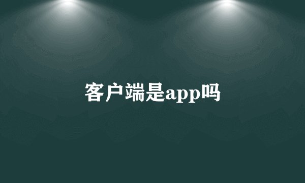 客户端是app吗