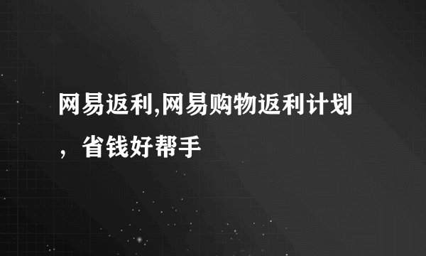 网易返利,网易购物返利计划，省钱好帮手