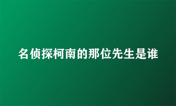 名侦探柯南的那位先生是谁