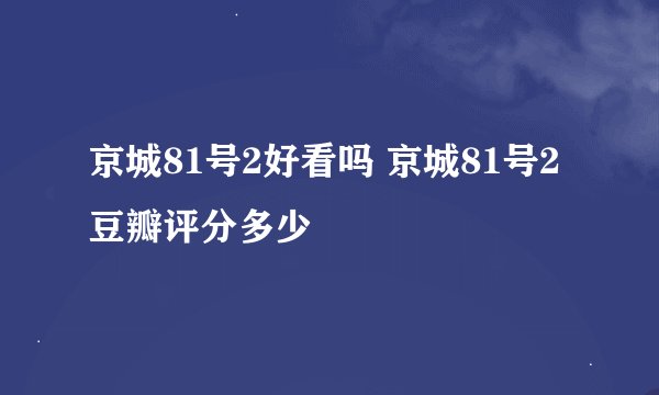京城81号2好看吗 京城81号2豆瓣评分多少