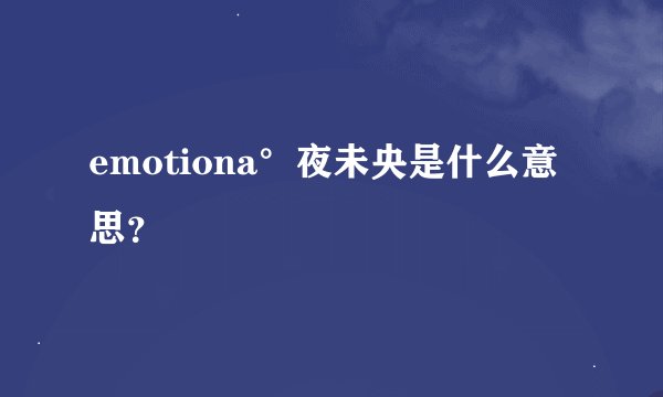 emotiona°夜未央是什么意思？