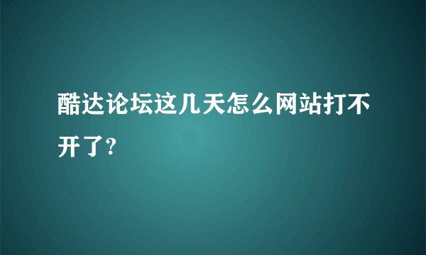 酷达论坛这几天怎么网站打不开了?