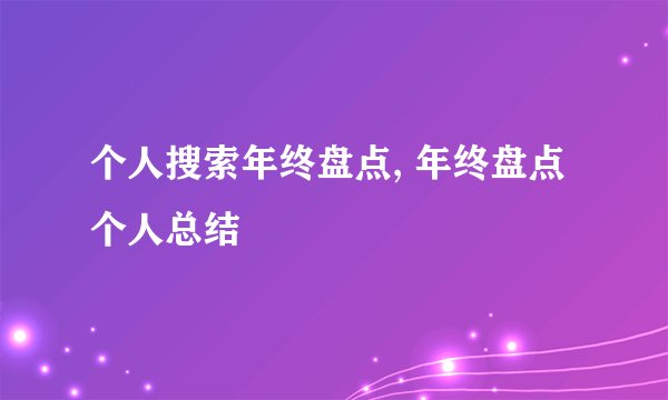 个人搜索年终盘点, 年终盘点个人总结
