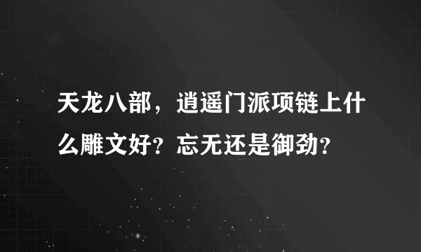 天龙八部，逍遥门派项链上什么雕文好？忘无还是御劲？