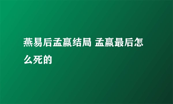 燕易后孟嬴结局 孟嬴最后怎么死的