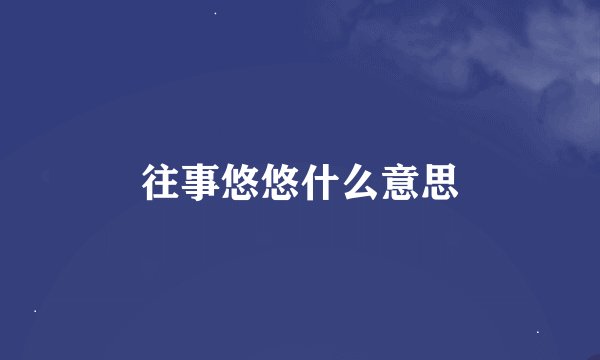 往事悠悠什么意思