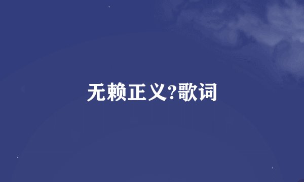 无赖正义?歌词