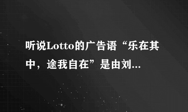 听说Lotto的广告语“乐在其中,途我自在”是由刘德华和巩俐在电影中创作而成的?是真的么?