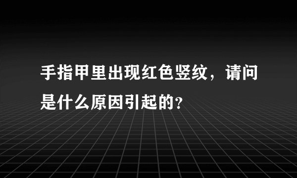 手指甲里出现红色竖纹,请问是什么原因引起的?