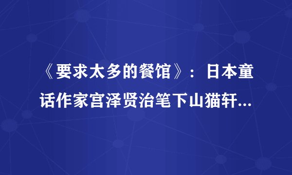 《要求太多的餐馆》：日本童话作家宫泽贤治笔下山猫轩的高明骗局
