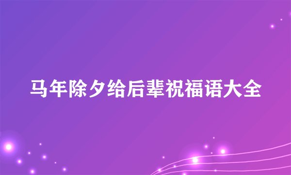 马年除夕给后辈祝福语大全